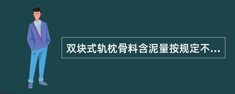 双块式轨枕骨料含泥量按规定不得大于（）%，含氯量不大于（）%。