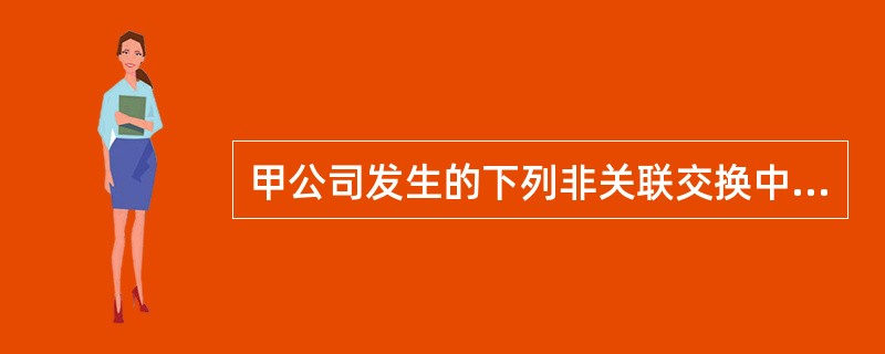 甲公司发生的下列非关联交换中，属于非货币性资产交换的有()。