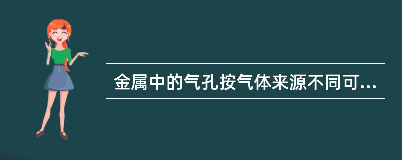 金属中的气孔按气体来源不同可分为析出性气孔、侵入性气孔和反应性气孔。（）