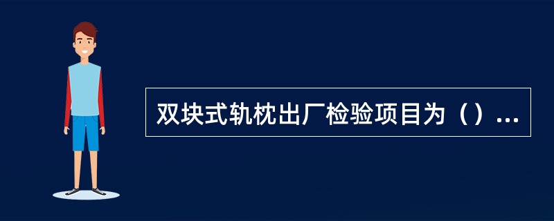 双块式轨枕出厂检验项目为（）、（）和（）。