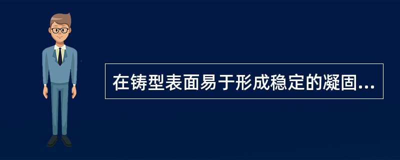 在铸型表面易于形成稳定的凝固壳层，（）柱状晶的形成与生长。