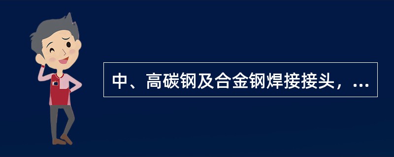 中、高碳钢及合金钢焊接接头，存在对接头质量非常不利的淬火区，该淬火区的塑性、韧性