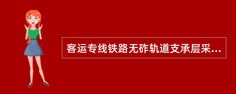 客运专线铁路无砟轨道支承层采用（）混合料时，应采用滑模摊铺或摊铺碾压工艺；采用（