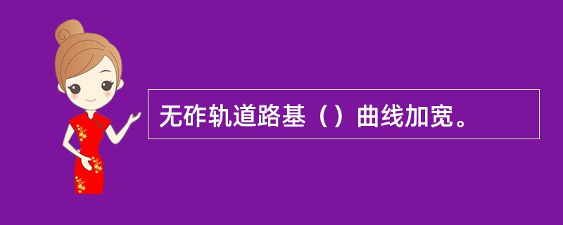 无砟轨道路基（）曲线加宽。