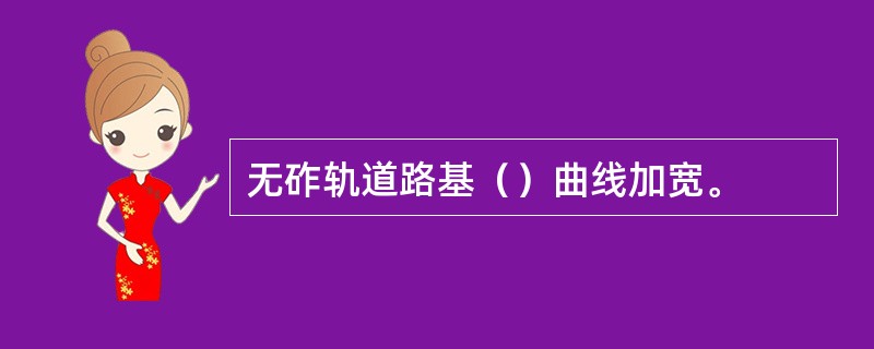 无砟轨道路基（）曲线加宽。