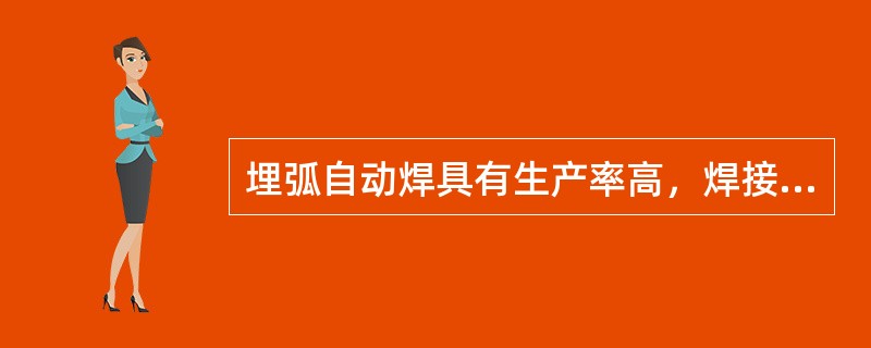 埋弧自动焊具有生产率高，焊接质量好，劳动条件好等优点。因此，广泛用于生产批量较大