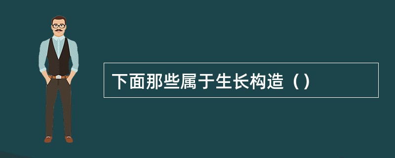 下面那些属于生长构造（）