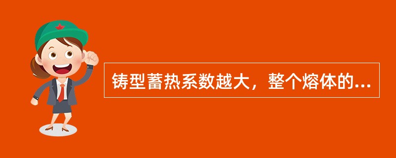 铸型蓄热系数越大,整个熔体的生核能力()。 铸型蓄热系数越大,整个熔体的生核能力()。