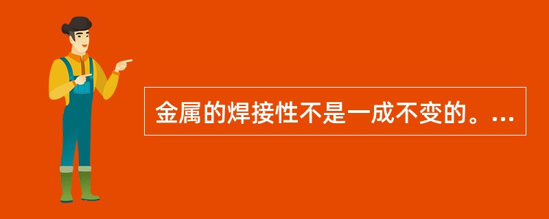 金属的焊接性不是一成不变的。同一种金属材料，采用不同的焊接方法及焊接材料，其焊接