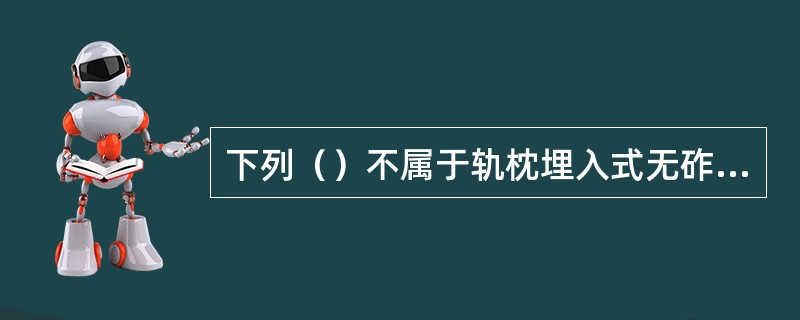 下列（）不属于轨枕埋入式无砟轨道的组成部分。