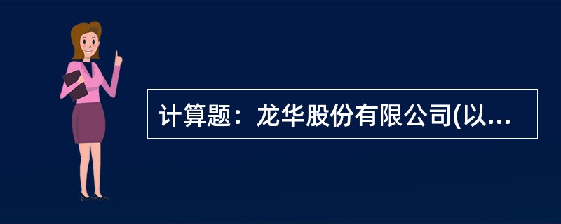 计算题：龙华股份有限公司(以下简称龙华公司)为增值税一般纳税企业，适用的增值税税