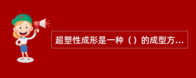 超塑性成形是一种（）的成型方式。