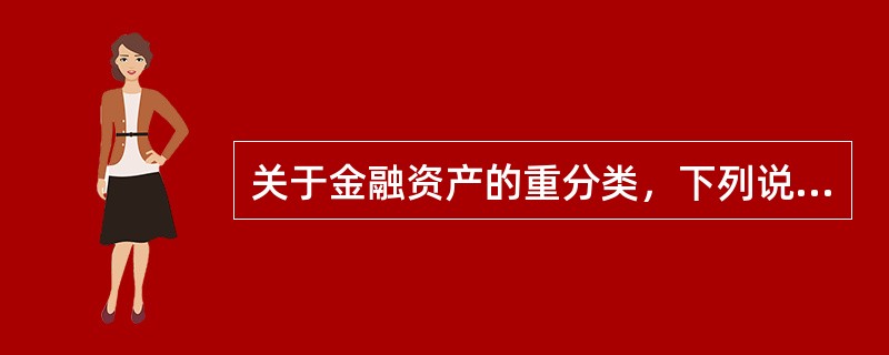 关于金融资产的重分类，下列说法中正确的有()。