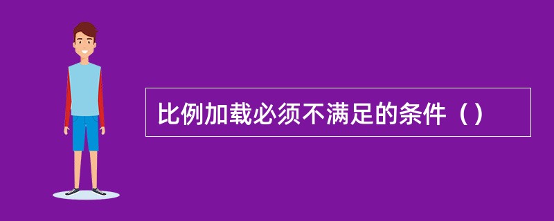 比例加载必须不满足的条件（）