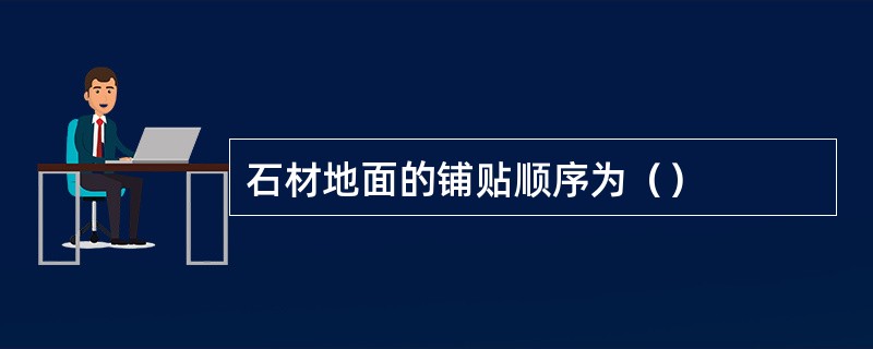 石材地面的铺贴顺序为（）