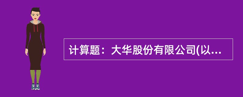 计算题：大华股份有限公司(以下简称大华公司)拥有企业总部资产和三条独立生产线(A