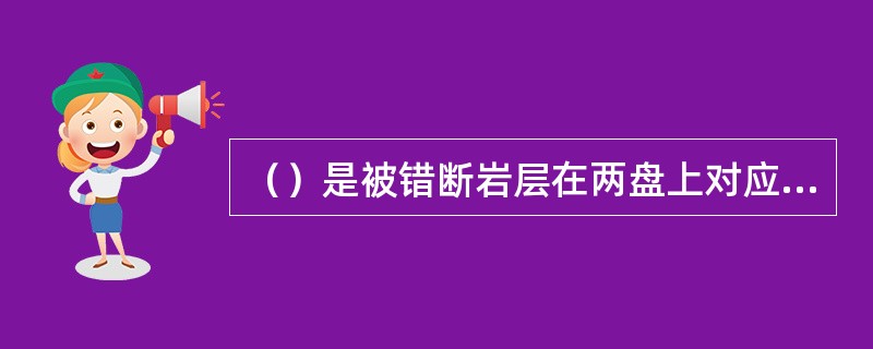 （）是被错断岩层在两盘上对应层之间的垂直距离。