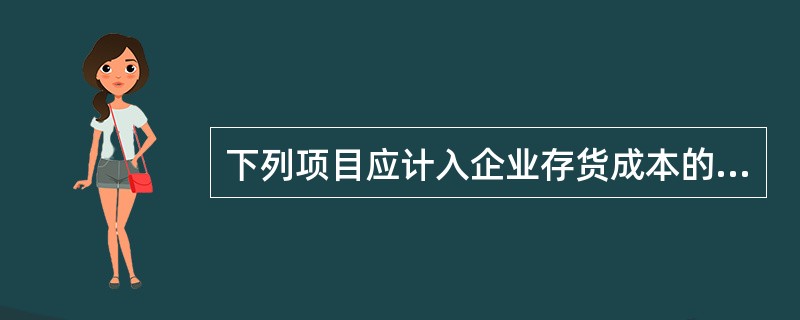 下列项目应计入企业存货成本的有()。