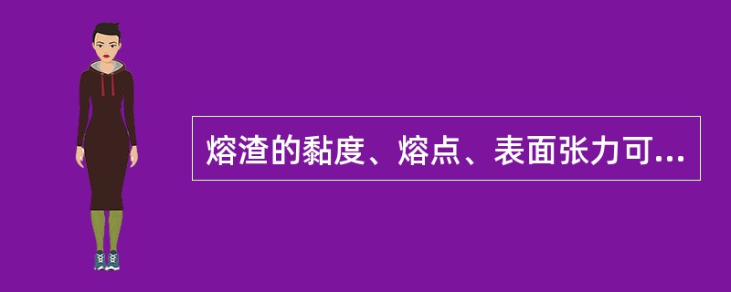 熔渣的黏度、熔点、表面张力可以通过调整()的成分进行调节。 熔渣的黏度、熔点、表面张力可以通过调整()的成分进行调节。