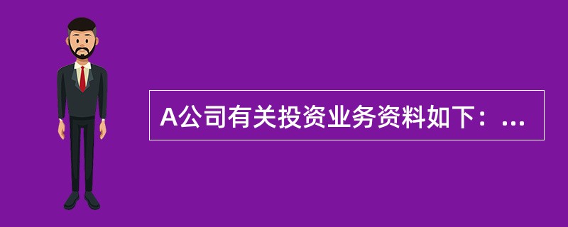 A公司有关投资业务资料如下：(1)2011年1月1日，A公司对B公司投资,取得B