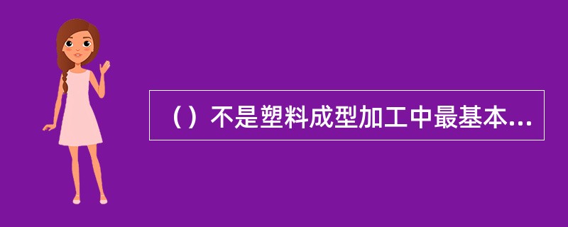 （）不是塑料成型加工中最基本的工艺特征。