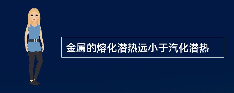 金属的熔化潜热远小于汽化潜热