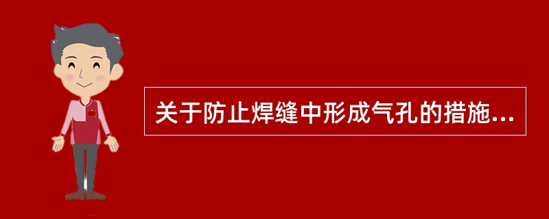 关于防止焊缝中形成气孔的措施说法错误的是（）