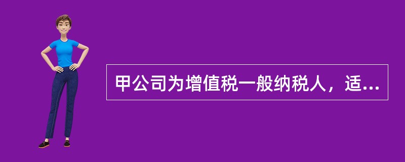 甲公司为增值税一般纳税人，适用的增值税税率为17%。20×6年7月1日，甲公司对