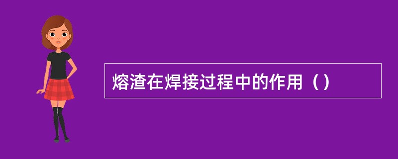 熔渣在焊接过程中的作用（）