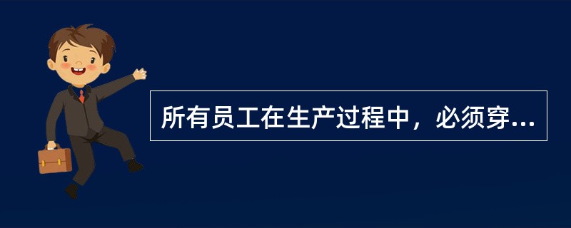 所有员工在生产过程中，必须穿戴（）用品。