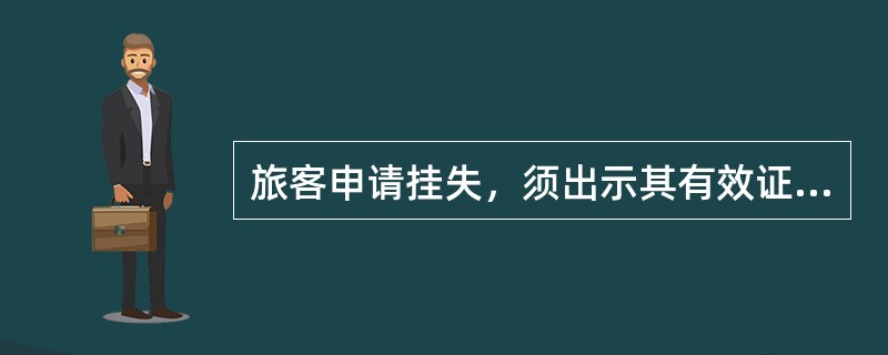 旅客申请挂失，须出示其有效证件，如申请挂失者不是旅客本人，需出示（）的有效身份证