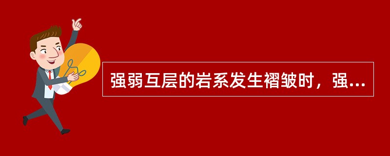 强弱互层的岩系发生褶皱时，强岩层以（）褶皱方式形成（）褶皱，弱岩层以（）褶皱方式