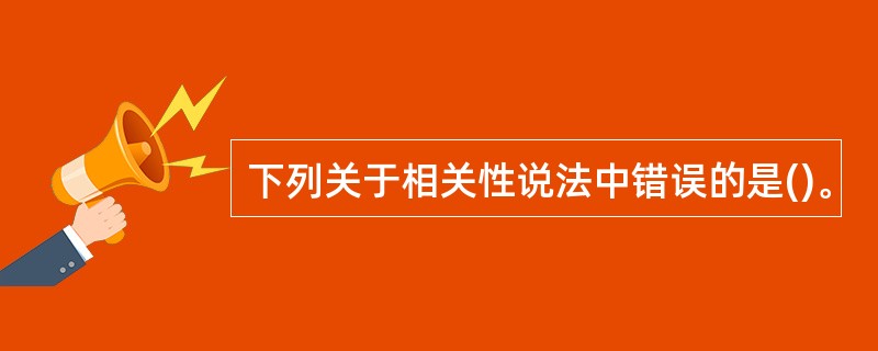 下列关于相关性说法中错误的是()。