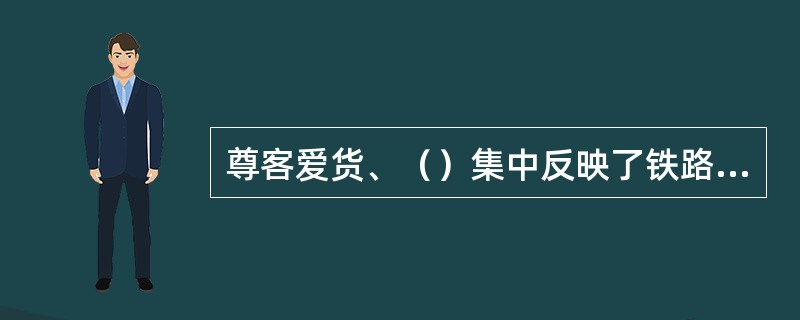 尊客爱货、（）集中反映了铁路行业服务态度和服务质量的具体要求。