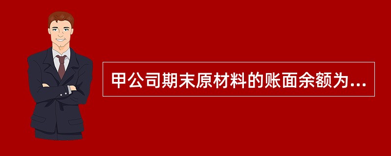 甲公司期末原材料的账面余额为100万元，数量为10吨。该原材料专门用于生产与乙公