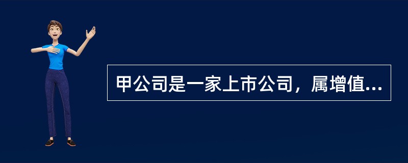 甲公司是一家上市公司，属增值税一般纳税人，适用增值税率为17%，适用所得税率为2