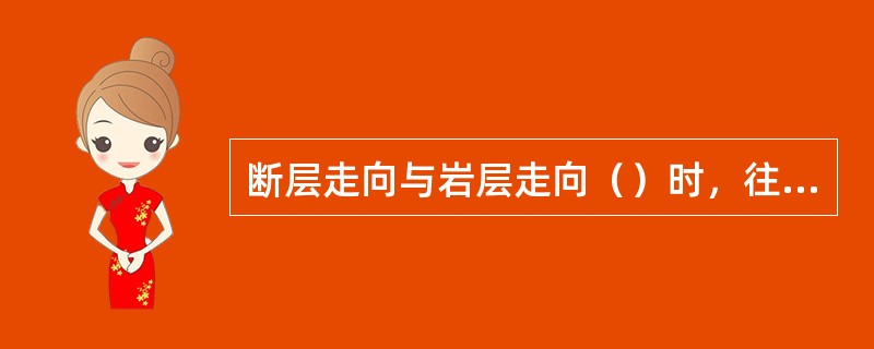 断层走向与岩层走向（）时，往往会造成地层的重复与缺失。