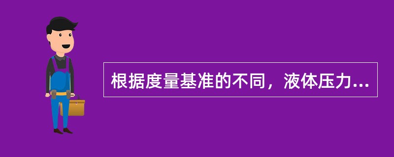 根据度量基准的不同，液体压力分为（）和相对压力。