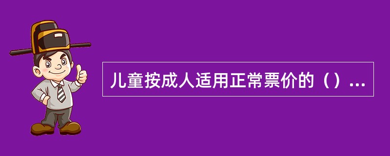 儿童按成人适用正常票价的（）购买儿童票，提供座位。