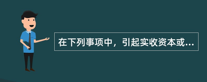 在下列事项中，引起实收资本或股本增加的是()。