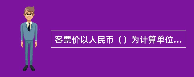 客票价以人民币（）为计算单位，尾数一律（）。