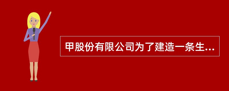 甲股份有限公司为了建造一条生产线，于2007年1月1日专门从中国银行借入8000