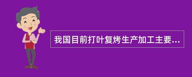 我国目前打叶复烤生产加工主要采用两种工艺流程：（1）（）；（2）切尖打叶复烤工艺