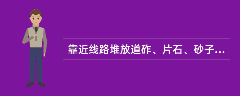 靠近线路堆放道砟、片石、砂子等线桥用料，钢轨顶面外侧到坡角的水平距离不得少于（）