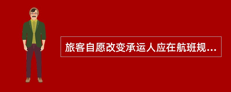 旅客自愿改变承运人应在航班规定离站时间（）以前提出。