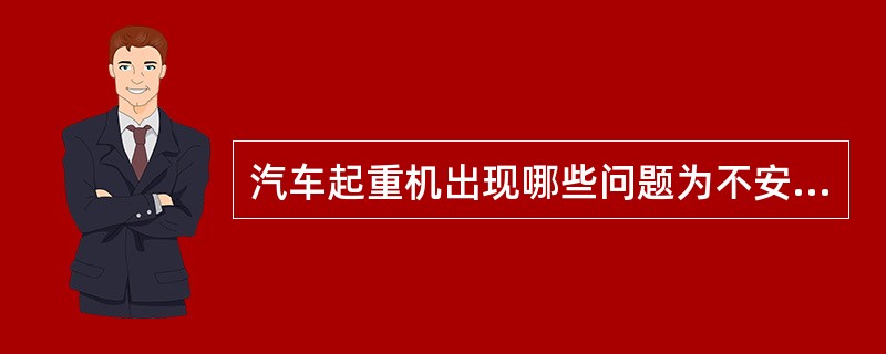 汽车起重机出现哪些问题为不安全设备？