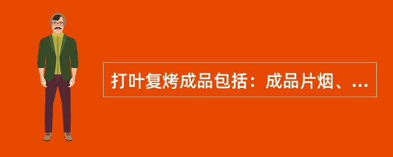 打叶复烤成品包括：成品片烟、成品烟梗、成品碎片、（）。