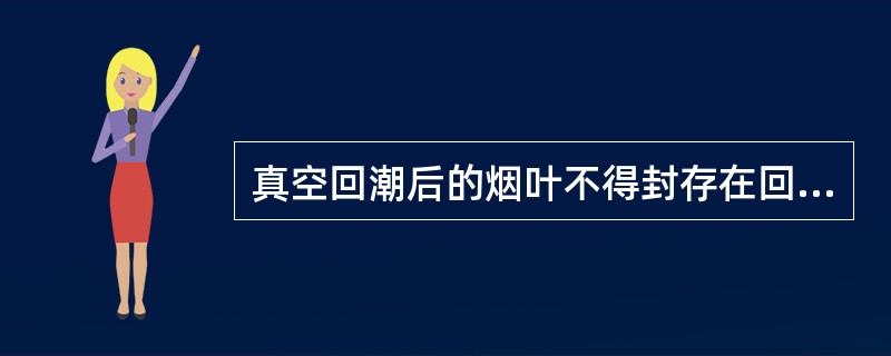 真空回潮后的烟叶不得封存在回潮筒中，一般存放时间不得超过（）。