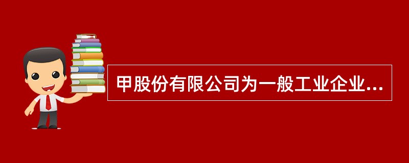 甲股份有限公司为一般工业企业，所得税税率为25%，按净利润的10%提取法定盈余公