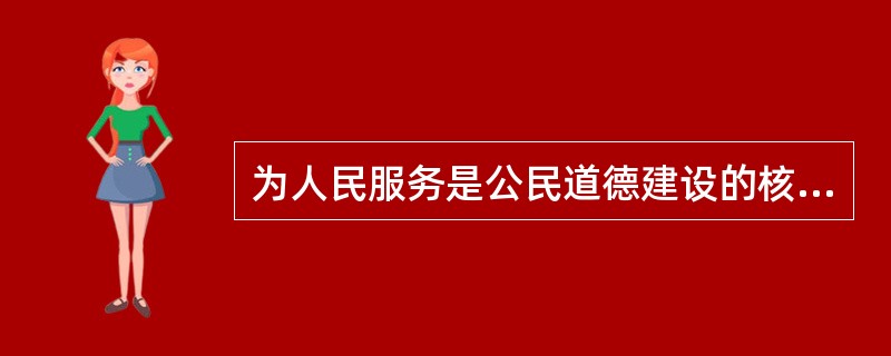 为人民服务是公民道德建设的核心，也是社会主义道德区别和优越于其他社会形态道德的显